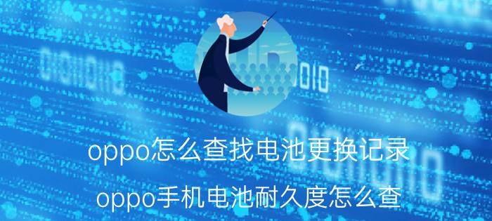 oppo怎么查找电池更换记录 oppo手机电池耐久度怎么查？